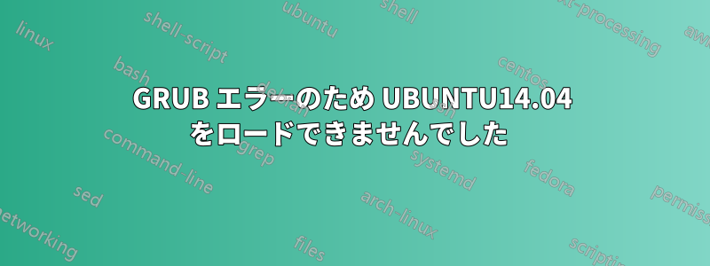 GRUB エラーのため UBUNTU14.04 をロードできませんでした 