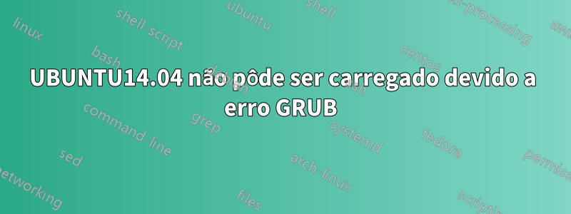 UBUNTU14.04 não pôde ser carregado devido a erro GRUB 