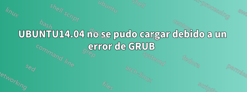 UBUNTU14.04 no se pudo cargar debido a un error de GRUB 