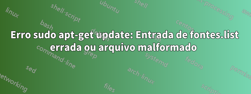 Erro sudo apt-get update: Entrada de fontes.list errada ou arquivo malformado 