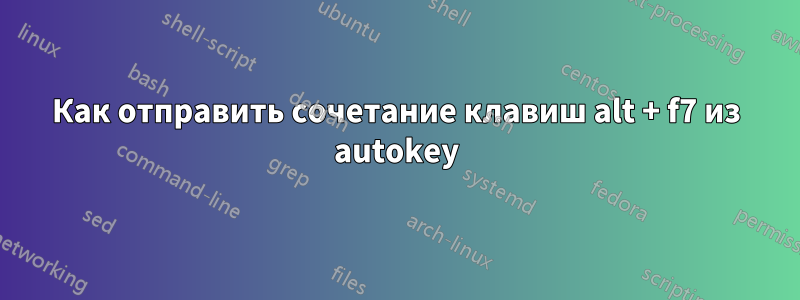 Как отправить сочетание клавиш alt + f7 из autokey