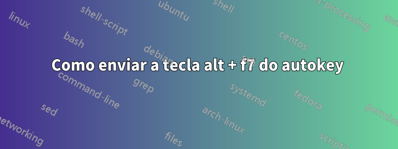 Como enviar a tecla alt + f7 do autokey