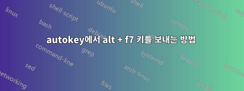 autokey에서 alt + f7 키를 보내는 방법