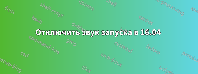 Отключить звук запуска в 16.04