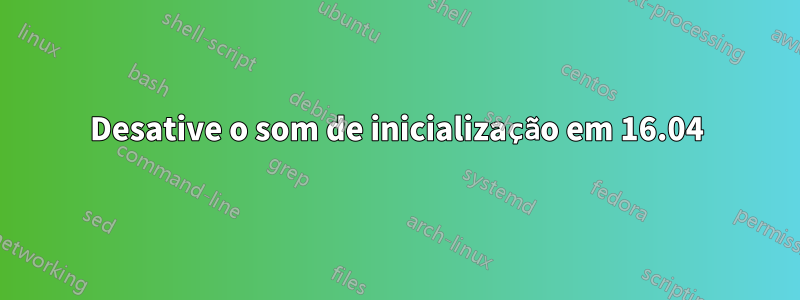 Desative o som de inicialização em 16.04