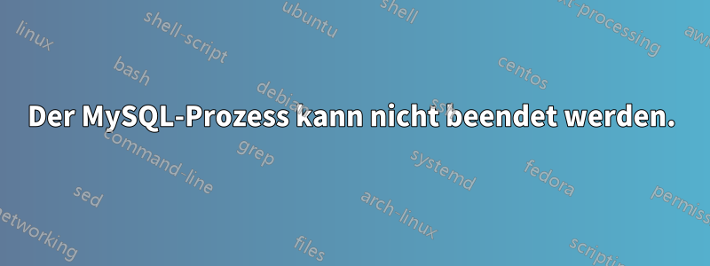 Der MySQL-Prozess kann nicht beendet werden.