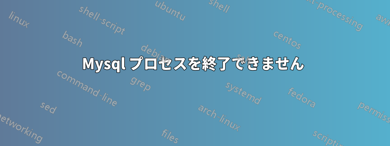 Mysql プロセスを終了できません