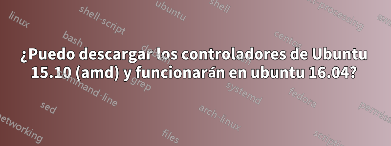 ¿Puedo descargar los controladores de Ubuntu 15.10 (amd) y funcionarán en ubuntu 16.04?