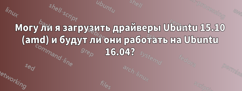 Могу ли я загрузить драйверы Ubuntu 15.10 (amd) и будут ли они работать на Ubuntu 16.04?