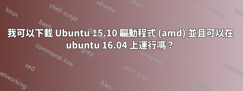 我可以下載 Ubuntu 15.10 驅動程式 (amd) 並且可以在 ubuntu 16.04 上運行嗎？