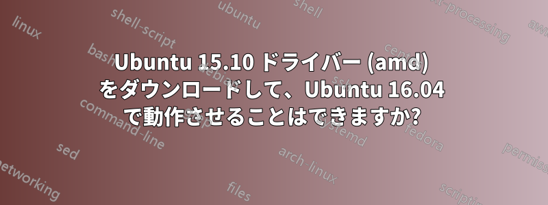 Ubuntu 15.10 ドライバー (amd) をダウンロードして、Ubuntu 16.04 で動作させることはできますか?