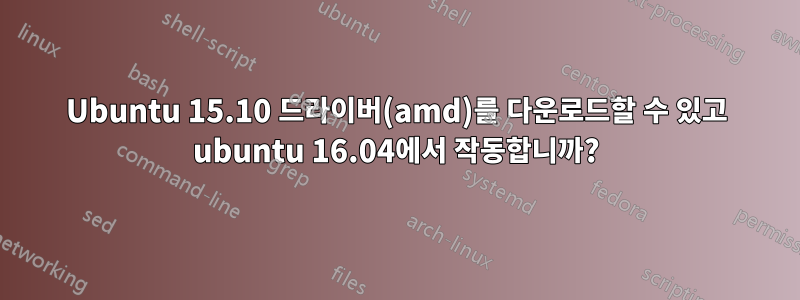 Ubuntu 15.10 드라이버(amd)를 다운로드할 수 있고 ubuntu 16.04에서 작동합니까?