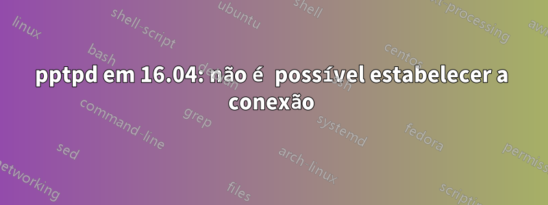 pptpd em 16.04: não é possível estabelecer a conexão