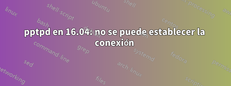 pptpd en 16.04: no se puede establecer la conexión