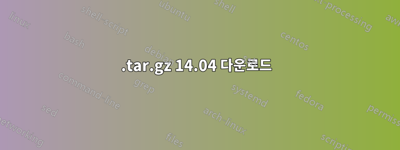 .tar.gz 14.04 다운로드 