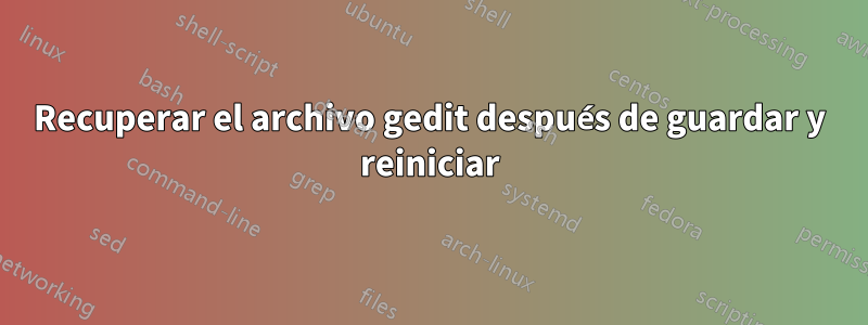 Recuperar el archivo gedit después de guardar y reiniciar