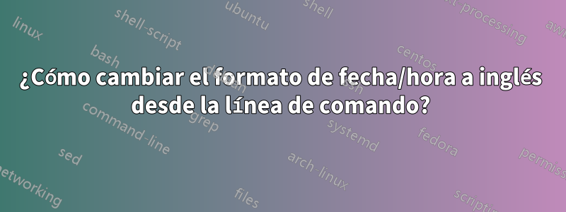 ¿Cómo cambiar el formato de fecha/hora a inglés desde la línea de comando?