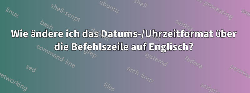 Wie ändere ich das Datums-/Uhrzeitformat über die Befehlszeile auf Englisch?