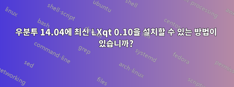 우분투 14.04에 최신 LXqt 0.10을 설치할 수 있는 방법이 있습니까?