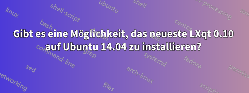 Gibt es eine Möglichkeit, das neueste LXqt 0.10 auf Ubuntu 14.04 zu installieren?