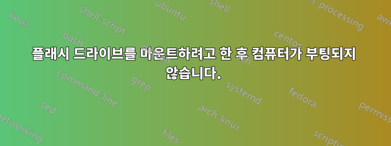 플래시 드라이브를 마운트하려고 한 후 컴퓨터가 부팅되지 않습니다.