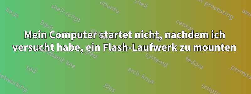 Mein Computer startet nicht, nachdem ich versucht habe, ein Flash-Laufwerk zu mounten