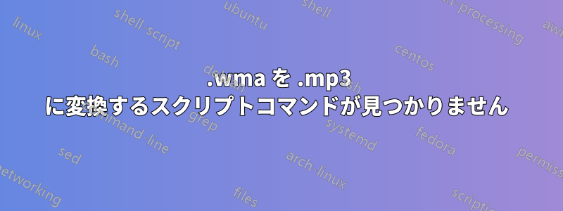 .wma を .mp3 に変換するスクリプトコマンドが見つかりません 