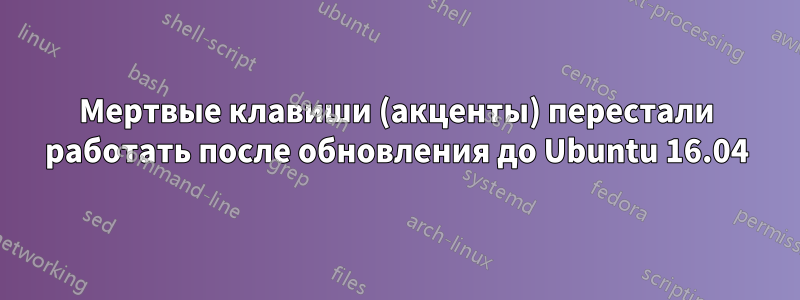 Мертвые клавиши (акценты) перестали работать после обновления до Ubuntu 16.04