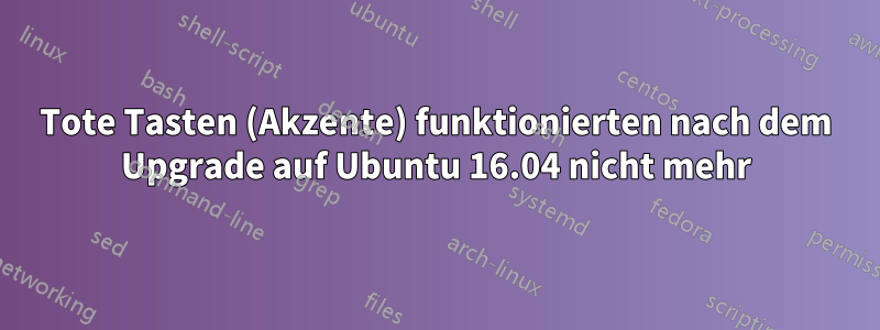 Tote Tasten (Akzente) funktionierten nach dem Upgrade auf Ubuntu 16.04 nicht mehr