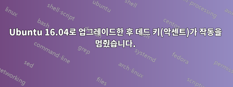 Ubuntu 16.04로 업그레이드한 후 데드 키(악센트)가 작동을 멈췄습니다.