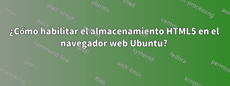 ¿Cómo habilitar el almacenamiento HTML5 en el navegador web Ubuntu?