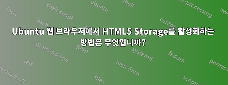 Ubuntu 웹 브라우저에서 HTML5 Storage를 활성화하는 방법은 무엇입니까?