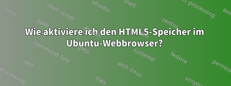 Wie aktiviere ich den HTML5-Speicher im Ubuntu-Webbrowser?