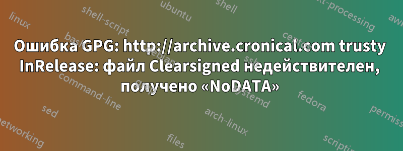 Ошибка GPG: http://archive.cronical.com trusty InRelease: файл Clearsigned недействителен, получено «NoDATA»