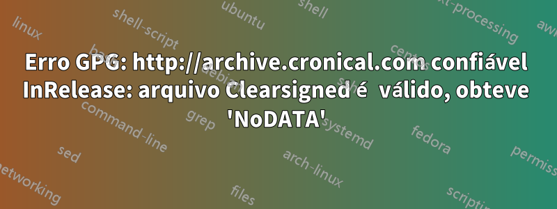 Erro GPG: http://archive.cronical.com confiável InRelease: arquivo Clearsigned é válido, obteve 'NoDATA'