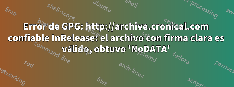 Error de GPG: http://archive.cronical.com confiable InRelease: el archivo con firma clara es válido, obtuvo 'NoDATA'