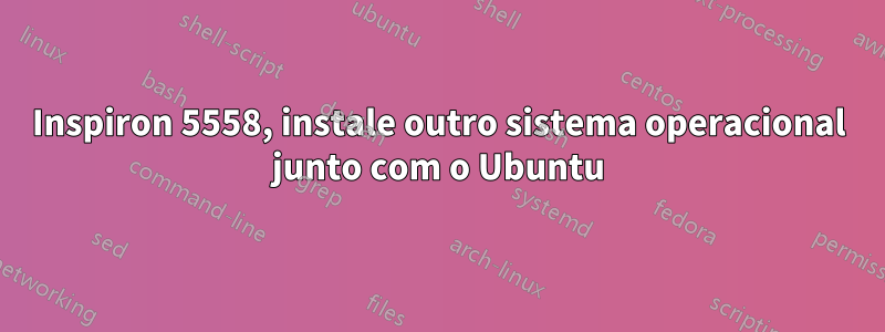 Inspiron 5558, instale outro sistema operacional junto com o Ubuntu