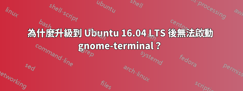 為什麼升級到 Ubuntu 16.04 LTS 後無法啟動 gnome-terminal？