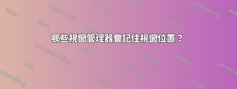 哪些視窗管理器會記住視窗位置？