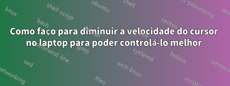 Como faço para diminuir a velocidade do cursor no laptop para poder controlá-lo melhor