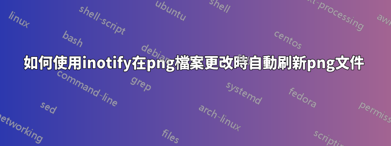 如何使用inotify在png檔案更改時自動刷新png文件