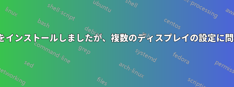 最近Ubuntuをインストールしましたが、複数のディスプレイの設定に問題があります