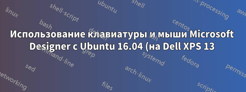 Использование клавиатуры и мыши Microsoft Designer с Ubuntu 16.04 (на Dell XPS 13)