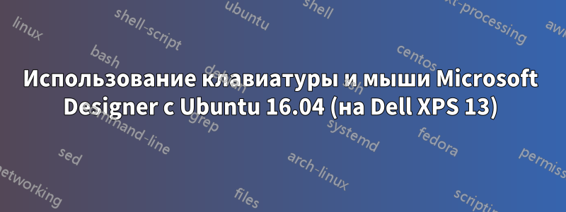 Использование клавиатуры и мыши Microsoft Designer с Ubuntu 16.04 (на Dell XPS 13)