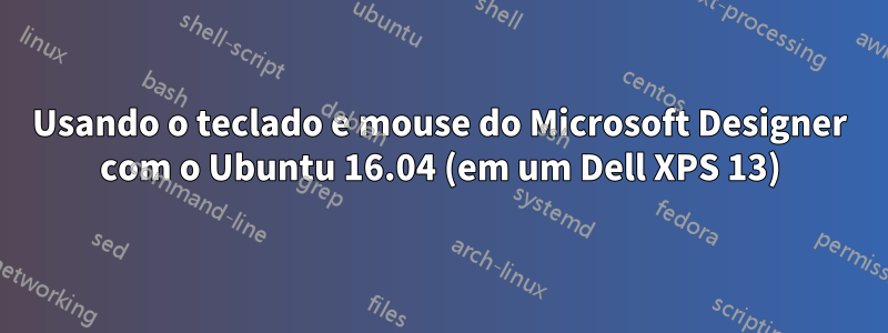 Usando o teclado e mouse do Microsoft Designer com o Ubuntu 16.04 (em um Dell XPS 13)