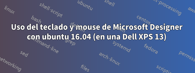 Uso del teclado y mouse de Microsoft Designer con ubuntu 16.04 (en una Dell XPS 13)