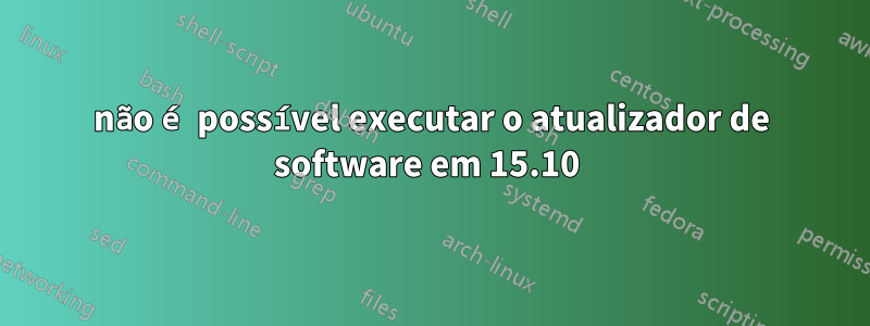 não é possível executar o atualizador de software em 15.10 