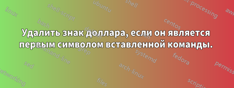 Удалить знак доллара, если он является первым символом вставленной команды.