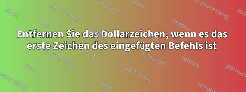 Entfernen Sie das Dollarzeichen, wenn es das erste Zeichen des eingefügten Befehls ist