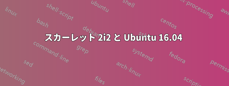 スカーレット 2i2 と Ubuntu 16.04